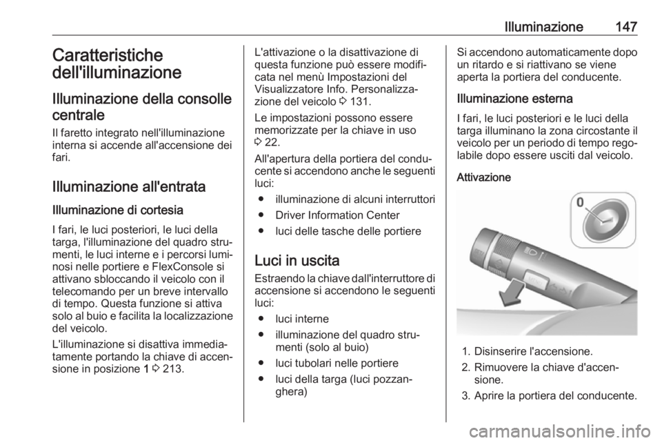 OPEL ZAFIRA C 2018  Manuale di uso e manutenzione (in Italian) Illuminazione147Caratteristiche
dell'illuminazione
Illuminazione della consolle centrale
Il faretto integrato nell'illuminazione
interna si accende all'accensione dei
fari.
Illuminazione a