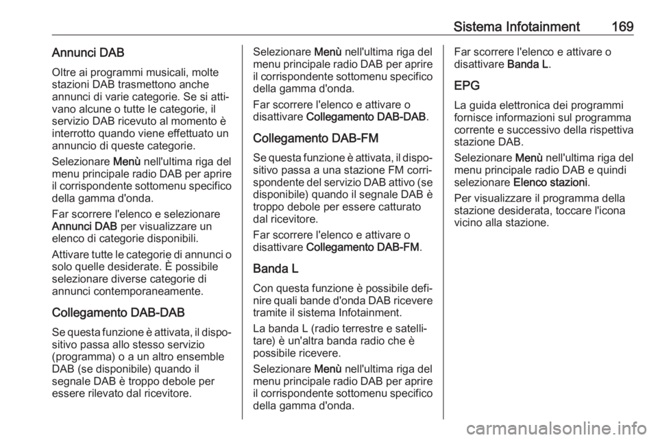 OPEL ZAFIRA C 2018 Manuale di uso e manutenzione (in Italian) Sistema Infotainment169Annunci DABOltre ai programmi musicali, molte
stazioni DAB trasmettono anche
annunci di varie categorie. Se si atti‐
vano alcune o tutte le categorie, il
servizio DAB ricevuto OPEL ZAFIRA C 2018 Manuale di uso e manutenzione (in Italian) Sistema Infotainment169Annunci DABOltre ai programmi musicali, molte
stazioni DAB trasmettono anche
annunci di varie categorie. Se si atti‐
vano alcune o tutte le categorie, il
servizio DAB ricevuto