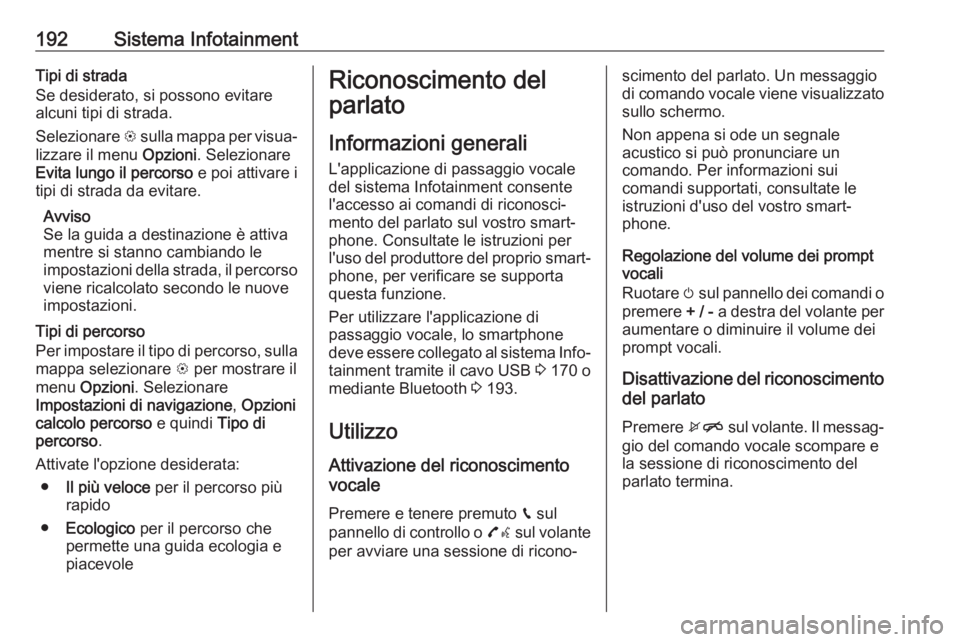 OPEL ZAFIRA C 2018 Manuale di uso e manutenzione (in Italian) 192Sistema InfotainmentTipi di strada
Se desiderato, si possono evitare
alcuni tipi di strada.
Selezionare L sulla mappa per visua‐
lizzare il menu Opzioni. Selezionare
Evita lungo il percorso e OPEL ZAFIRA C 2018 Manuale di uso e manutenzione (in Italian) 192Sistema InfotainmentTipi di strada
Se desiderato, si possono evitare
alcuni tipi di strada.
Selezionare L sulla mappa per visua‐
lizzare il menu Opzioni. Selezionare
Evita lungo il percorso e