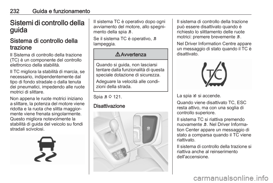 OPEL ZAFIRA C 2018 Manuale di uso e manutenzione (in Italian) 232Guida e funzionamentoSistemi di controllo dellaguida
Sistema di controllo dellatrazione
Il Sistema di controllo della trazione
(TC) è un componente del controllo
elettronico della stabilità.
Il T OPEL ZAFIRA C 2018 Manuale di uso e manutenzione (in Italian) 232Guida e funzionamentoSistemi di controllo dellaguida
Sistema di controllo dellatrazione
Il Sistema di controllo della trazione
(TC) è un componente del controllo
elettronico della stabilità.
Il T