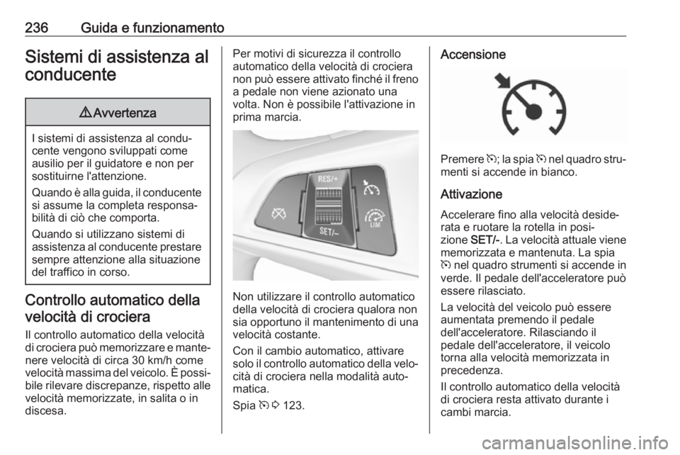 OPEL ZAFIRA C 2018 Manuale di uso e manutenzione (in Italian) 236Guida e funzionamentoSistemi di assistenza alconducente9 Avvertenza
I sistemi di assistenza al condu‐
cente vengono sviluppati come ausilio per il guidatore e non per
sostituirne l'attenzione OPEL ZAFIRA C 2018 Manuale di uso e manutenzione (in Italian) 236Guida e funzionamentoSistemi di assistenza alconducente9 Avvertenza
I sistemi di assistenza al condu‐
cente vengono sviluppati come ausilio per il guidatore e non per
sostituirne l'attenzione