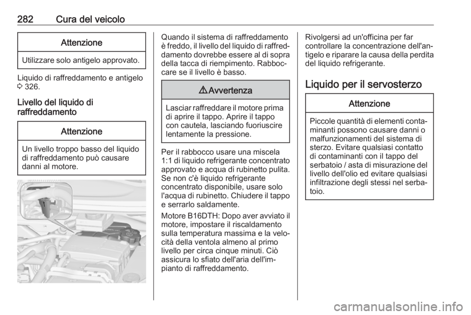 OPEL ZAFIRA C 2018 Manuale di uso e manutenzione (in Italian) 282Cura del veicoloAttenzione
Utilizzare solo antigelo approvato.
Liquido di raffreddamento e antigelo
3 326.
Livello del liquido di
raffreddamento
Attenzione
Un livello troppo basso del liquido
di r OPEL ZAFIRA C 2018 Manuale di uso e manutenzione (in Italian) 282Cura del veicoloAttenzione
Utilizzare solo antigelo approvato.
Liquido di raffreddamento e antigelo
3 326.
Livello del liquido di
raffreddamento
Attenzione
Un livello troppo basso del liquido
di r