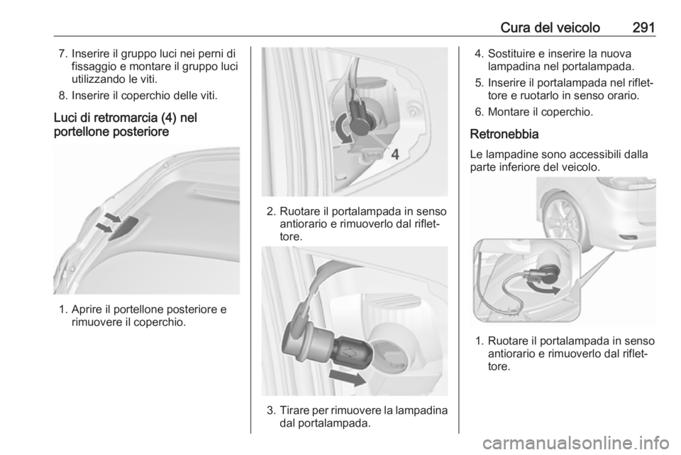 OPEL ZAFIRA C 2018  Manuale di uso e manutenzione (in Italian) Cura del veicolo2917. Inserire il gruppo luci nei perni difissaggio e montare il gruppo luci
utilizzando le viti.
8. Inserire il coperchio delle viti.
Luci di retromarcia (4) nel
portellone posteriore