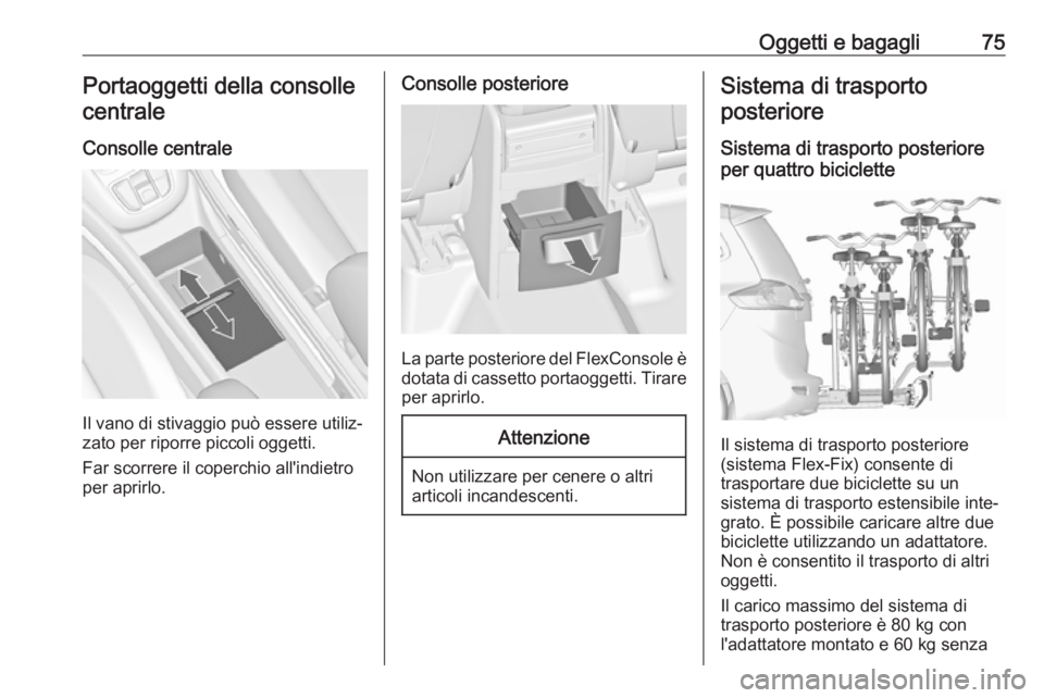 OPEL ZAFIRA C 2018  Manuale di uso e manutenzione (in Italian) Oggetti e bagagli75Portaoggetti della consolle
centrale
Consolle centrale
Il vano di stivaggio può essere utiliz‐
zato per riporre piccoli oggetti.
Far scorrere il coperchio all'indietro
per ap