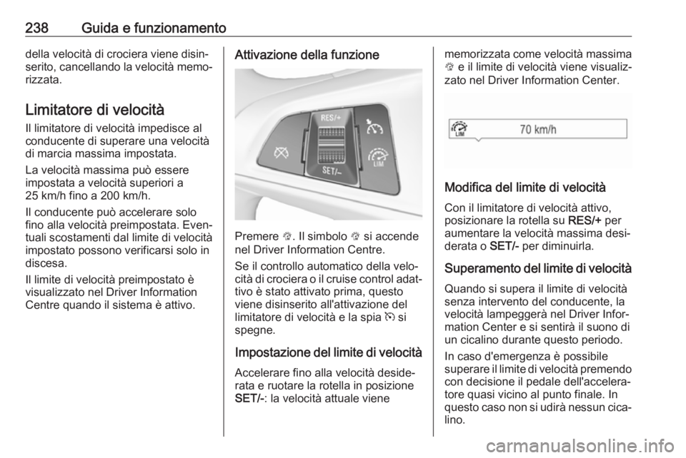 OPEL ZAFIRA C 2018.5  Manuale di uso e manutenzione (in Italian) 238Guida e funzionamentodella velocità di crociera viene disin‐
serito, cancellando la velocità memo‐ rizzata.
Limitatore di velocità
Il limitatore di velocità impedisce al
conducente di super