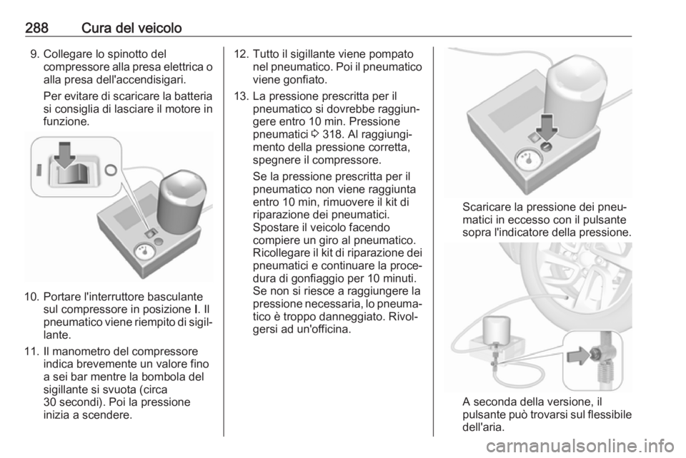 OPEL ZAFIRA C 2019  Manuale di uso e manutenzione (in Italian) 288Cura del veicolo9. Collegare lo spinotto delcompressore alla presa elettrica o
alla presa dell'accendisigari.
Per evitare di scaricare la batteria si consiglia di lasciare il motore in
funzione