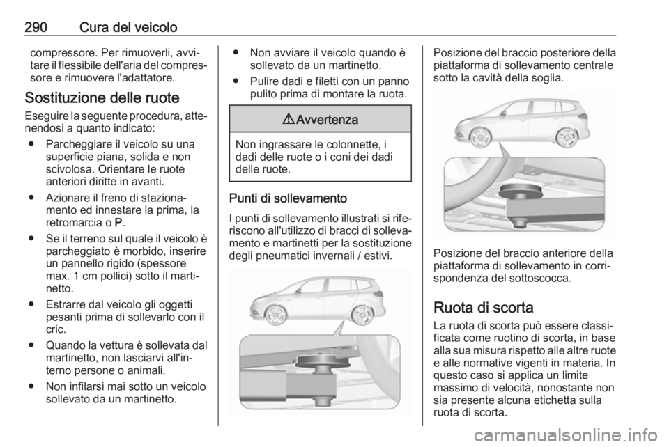 OPEL ZAFIRA C 2019  Manuale di uso e manutenzione (in Italian) 290Cura del veicolocompressore. Per rimuoverli, avvi‐
tare il flessibile dell'aria del compres‐ sore e rimuovere l'adattatore.
Sostituzione delle ruote Eseguire la seguente procedura, atte