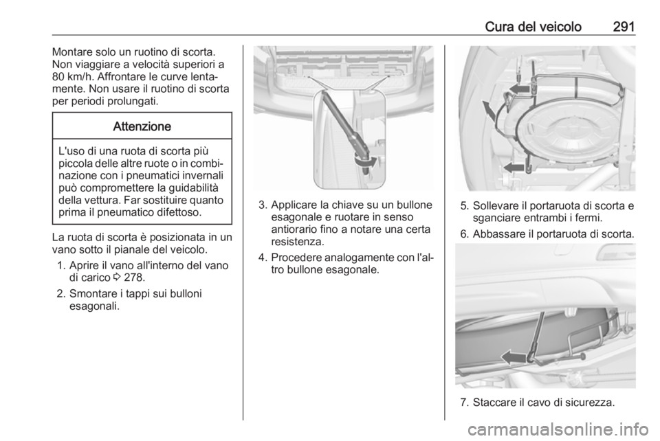 OPEL ZAFIRA C 2019  Manuale di uso e manutenzione (in Italian) Cura del veicolo291Montare solo un ruotino di scorta.
Non viaggiare a velocità superiori a
80 km/h. Affrontare le curve lenta‐
mente. Non usare il ruotino di scorta
per periodi prolungati.Attenzion