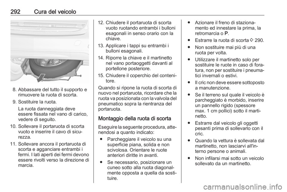 OPEL ZAFIRA C 2019  Manuale di uso e manutenzione (in Italian) 292Cura del veicolo
8. Abbassare del tutto il supporto erimuovere la ruota di scorta.
9. Sostituire la ruota. La ruota danneggiata deve
essere fissata nel vano di carico,
vedere di seguito.
10. Sollev