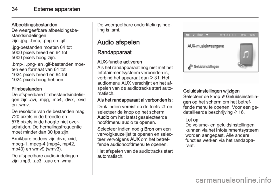 OPEL ADAM 2015.5 Handleiding Infotainment (in Dutch) 34Externe apparaten
Afbeeldingsbestanden
De weergeefbare afbeeldingsbe‐
standsindelingen
zijn .jpg, .bmp, .png en .gif.
.jpg-bestanden moeten 64 tot
5000 pixels breed en 64 tot
5000 pixels hoog zijn OPEL ADAM 2015.5 Handleiding Infotainment (in Dutch) 34Externe apparaten
Afbeeldingsbestanden
De weergeefbare afbeeldingsbe‐
standsindelingen
zijn .jpg, .bmp, .png en .gif.
.jpg-bestanden moeten 64 tot
5000 pixels breed en 64 tot
5000 pixels hoog zijn