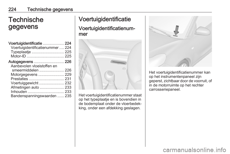 OPEL ADAM 2018.5  Gebruikershandleiding (in Dutch) 224Technische gegevensTechnische
gegevensVoertuigidentificatie ...................224
Voertuigidentificatienummer ....224
Typeplaatje .............................. 225
Motor-ID ......................