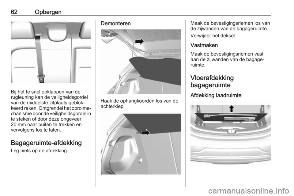 OPEL AMPERA E 2019  Gebruikershandleiding (in Dutch) 62Opbergen
Bij het te snel opklappen van de
rugleuning kan de veiligheidsgordel
van de middelste zitplaats geblok‐
keerd raken. Ontgrendel het oprolme‐ chanisme door de veiligheidsgordel in
te ste