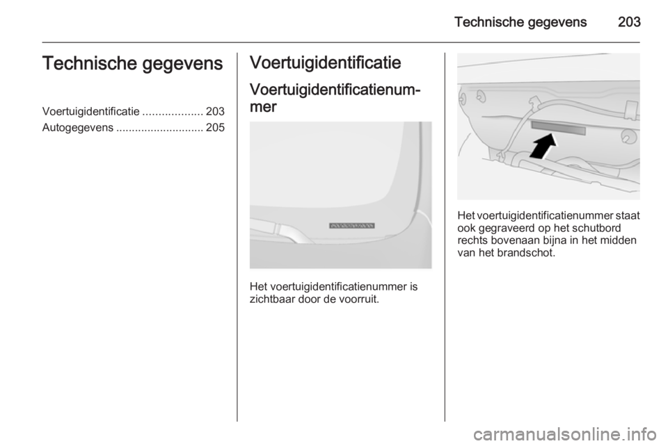 OPEL ANTARA 2014.5  Gebruikershandleiding (in Dutch) Technische gegevens203Technische gegevensVoertuigidentificatie...................203
Autogegevens ............................ 205Voertuigidentificatie
Voertuigidentificatienum‐
mer
Het voertuigiden