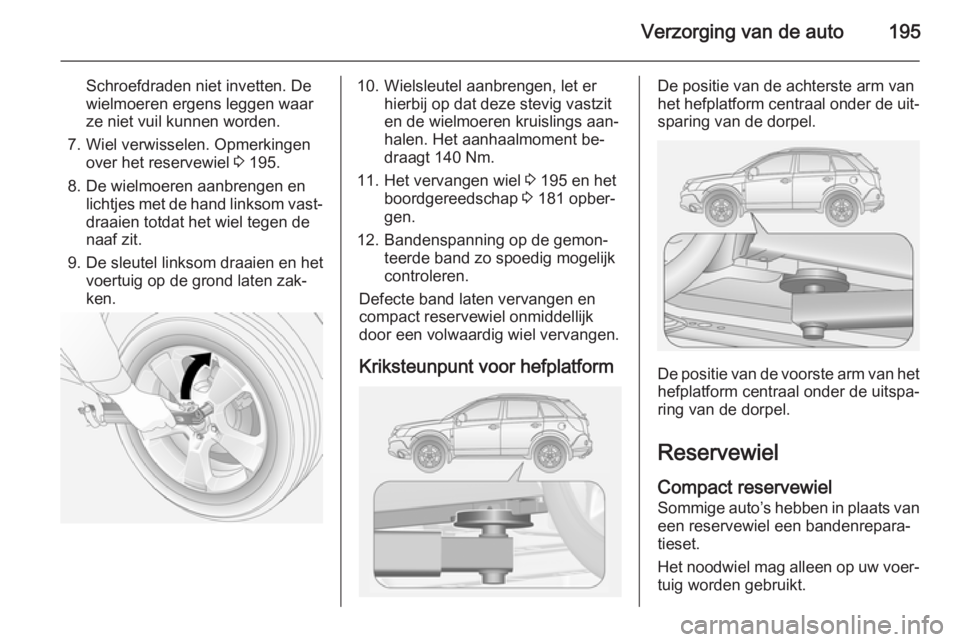 OPEL ANTARA 2015 Gebruikershandleiding (in Dutch) Verzorging van de auto195
Schroefdraden niet invetten. De
wielmoeren ergens leggen waar
ze niet vuil kunnen worden.
7. Wiel verwisselen. Opmerkingen over het reservewiel 3 195.
8. De wielmoeren aanbr OPEL ANTARA 2015 Gebruikershandleiding (in Dutch) Verzorging van de auto195
Schroefdraden niet invetten. De
wielmoeren ergens leggen waar
ze niet vuil kunnen worden.
7. Wiel verwisselen. Opmerkingen over het reservewiel 3 195.
8. De wielmoeren aanbr