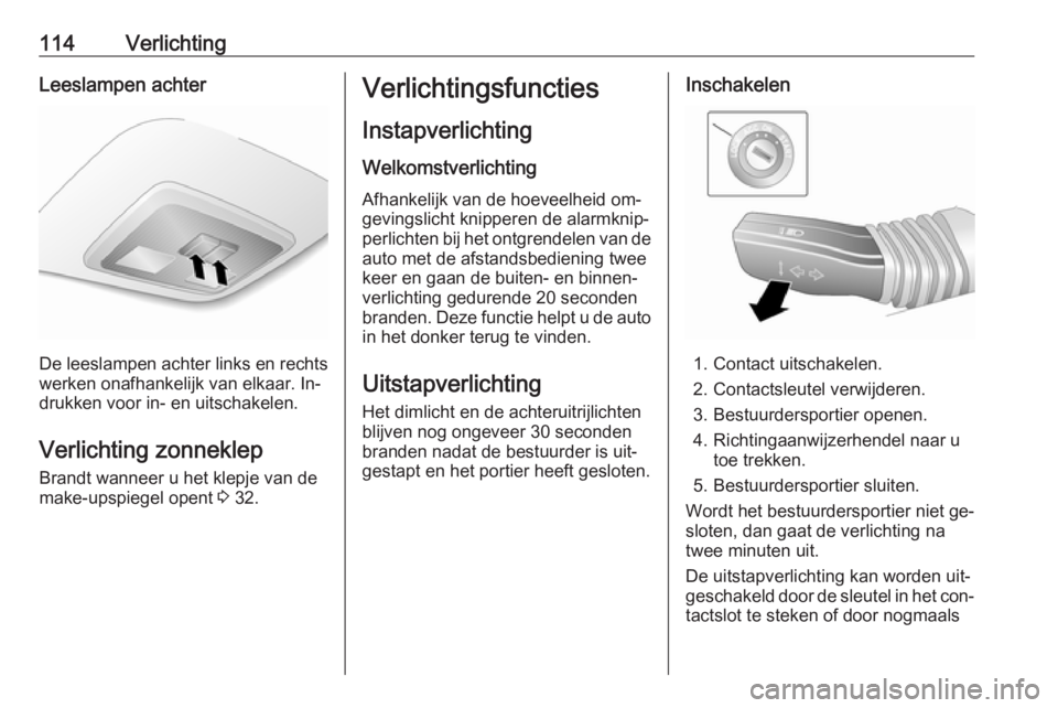 OPEL ANTARA 2016.5  Gebruikershandleiding (in Dutch) 114VerlichtingLeeslampen achter
De leeslampen achter links en rechts
werken onafhankelijk van elkaar. In‐
drukken voor in- en uitschakelen.
Verlichting zonneklep
Brandt wanneer u het klepje van de
m