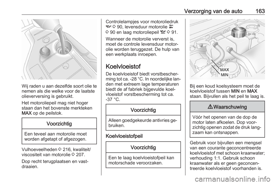 OPEL ANTARA 2016.5  Gebruikershandleiding (in Dutch) Verzorging van de auto163
Wij raden u aan dezelfde soort olie tenemen als die welke voor de laatste
olieverversing is gebruikt.
Het motoroliepeil mag niet hoger
staan dan het bovenste merkteken
MAX  o