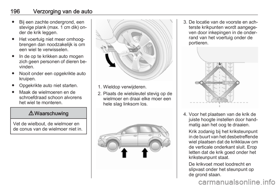 OPEL ANTARA 2016.5  Gebruikershandleiding (in Dutch) 196Verzorging van de auto● Bij een zachte ondergrond, eenstevige plank (max. 1 cm dik) on‐der de krik leggen.
● Het voertuig niet meer omhoog‐ brengen dan noodzakelijk is om
een wiel te verwis