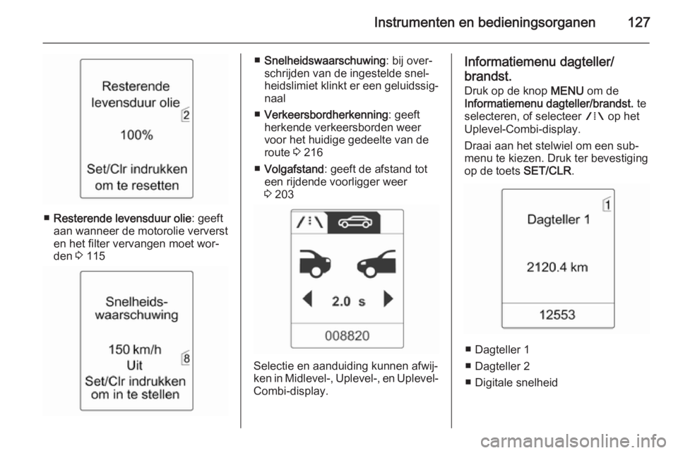 OPEL ASTRA J 2014  Gebruikershandleiding (in Dutch) Instrumenten en bedieningsorganen127
■Resterende levensduur olie : geeft
aan wanneer de motorolie ververst
en het filter vervangen moet wor‐
den  3 115
■ Snelheidswaarschuwing : bij over‐
schr