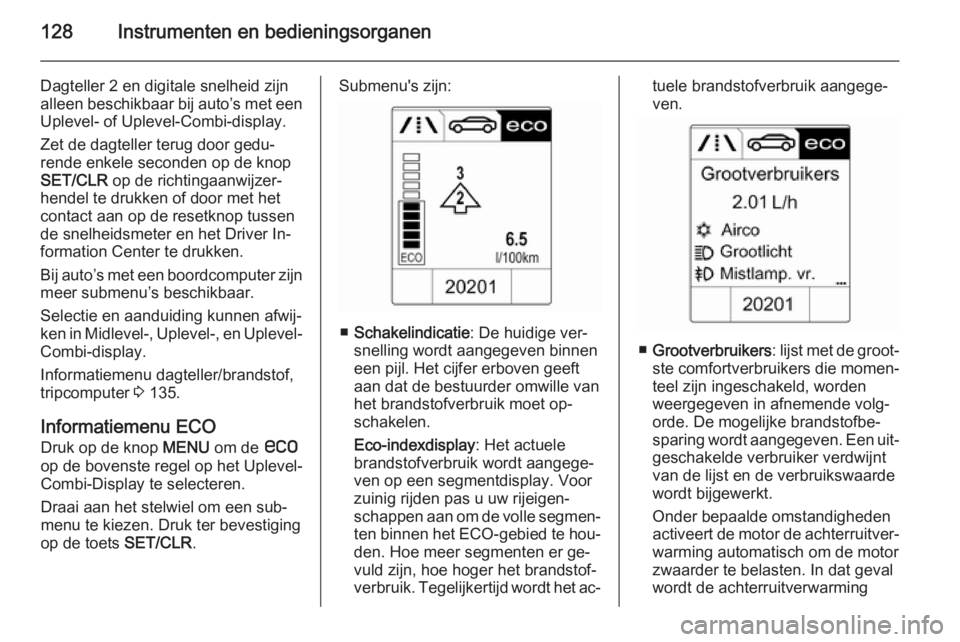 OPEL ASTRA J 2014 Gebruikershandleiding (in Dutch) 128Instrumenten en bedieningsorganen
Dagteller 2 en digitale snelheid zijn
alleen beschikbaar bij auto’s met een Uplevel- of Uplevel-Combi-display.
Zet de dagteller terug door gedu‐
rende enkele s OPEL ASTRA J 2014 Gebruikershandleiding (in Dutch) 128Instrumenten en bedieningsorganen
Dagteller 2 en digitale snelheid zijn
alleen beschikbaar bij auto’s met een Uplevel- of Uplevel-Combi-display.
Zet de dagteller terug door gedu‐
rende enkele s