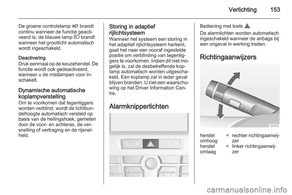 OPEL ASTRA J 2014 Gebruikershandleiding (in Dutch) Verlichting153
De groene controlelamp l brandt
continu wanneer de functie geacti‐ veerd is; de blauwe lamp 7 brandt
wanneer het grootlicht automatisch
wordt ingeschakeld.
Deactivering
Druk eenmaal OPEL ASTRA J 2014 Gebruikershandleiding (in Dutch) Verlichting153
De groene controlelamp l brandt
continu wanneer de functie geacti‐ veerd is; de blauwe lamp 7 brandt
wanneer het grootlicht automatisch
wordt ingeschakeld.
Deactivering
Druk eenmaal
