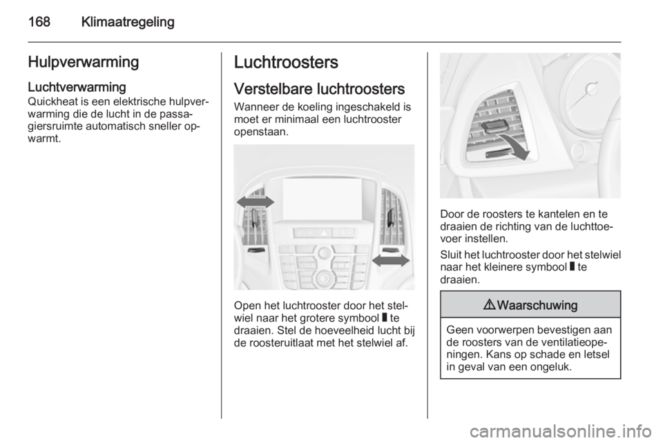 OPEL ASTRA J 2014  Gebruikershandleiding (in Dutch) 168KlimaatregelingHulpverwarming
Luchtverwarming
Quickheat is een elektrische hulpver‐
warming die de lucht in de passa‐
giersruimte automatisch sneller op‐
warmt.Luchtroosters
Verstelbare lucht