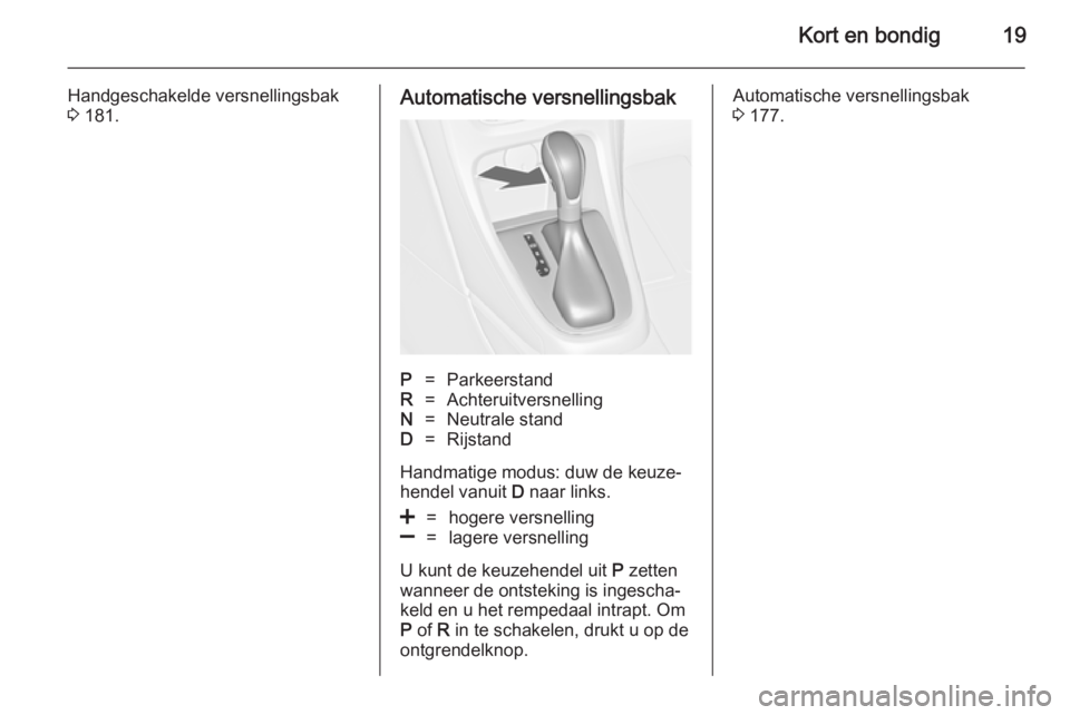 OPEL ASTRA J 2014  Gebruikershandleiding (in Dutch) Kort en bondig19
Handgeschakelde versnellingsbak
3  181.Automatische versnellingsbakP=ParkeerstandR=AchteruitversnellingN=Neutrale standD=Rijstand
Handmatige modus: duw de keuze‐
hendel vanuit  D na