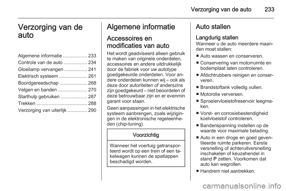 OPEL ASTRA J 2014 Gebruikershandleiding (in Dutch) Verzorging van de auto233Verzorging van de
autoAlgemene informatie ..................233
Controle van de auto .................234
Gloeilamp vervangen .................241
Elektrisch systeem ......... OPEL ASTRA J 2014 Gebruikershandleiding (in Dutch) Verzorging van de auto233Verzorging van de
autoAlgemene informatie ..................233
Controle van de auto .................234
Gloeilamp vervangen .................241
Elektrisch systeem .........