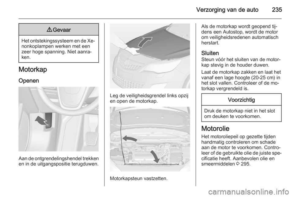 OPEL ASTRA J 2014  Gebruikershandleiding (in Dutch) Verzorging van de auto2359Gevaar
Het ontstekingssysteem en de Xe‐
nonkoplampen werken met een
zeer hoge spanning. Niet aanra‐
ken.
Motorkap
Openen
Aan de ontgrendelingshendel trekkenen in de uitga