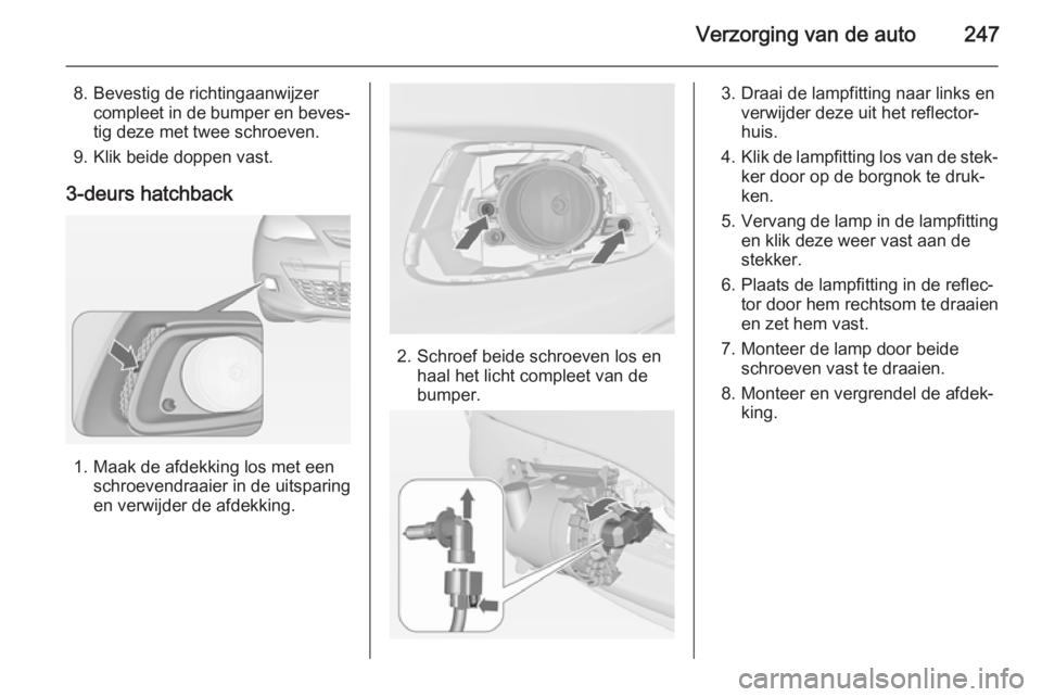 OPEL ASTRA J 2014  Gebruikershandleiding (in Dutch) Verzorging van de auto247
8. Bevestig de richtingaanwijzercompleet in de bumper en beves‐
tig deze met twee schroeven.
9. Klik beide doppen vast.
3-deurs hatchback
1. Maak de afdekking los met een s