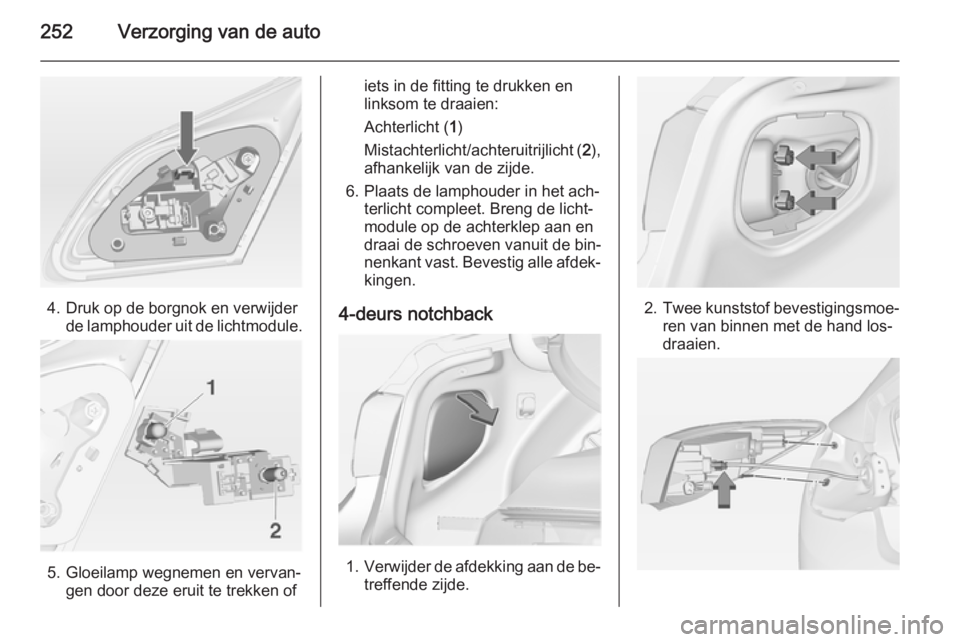 OPEL ASTRA J 2014  Gebruikershandleiding (in Dutch) 252Verzorging van de auto
4. Druk op de borgnok en verwijderde lamphouder uit de lichtmodule.
5. Gloeilamp wegnemen en vervan‐gen door deze eruit te trekken of
iets in de fitting te drukken en
links