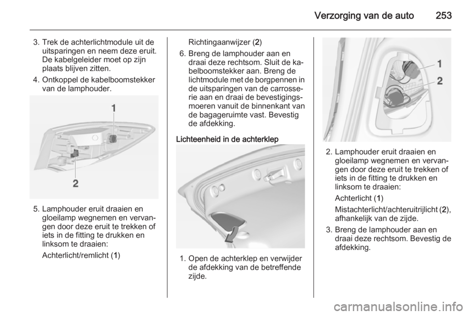 OPEL ASTRA J 2014 Gebruikershandleiding (in Dutch) Verzorging van de auto253
3. Trek de achterlichtmodule uit deuitsparingen en neem deze eruit.
De kabelgeleider moet op zijn
plaats blijven zitten.
4. Ontkoppel de kabelboomstekker van de lamphouder.
5 OPEL ASTRA J 2014 Gebruikershandleiding (in Dutch) Verzorging van de auto253
3. Trek de achterlichtmodule uit deuitsparingen en neem deze eruit.
De kabelgeleider moet op zijn
plaats blijven zitten.
4. Ontkoppel de kabelboomstekker van de lamphouder.
5