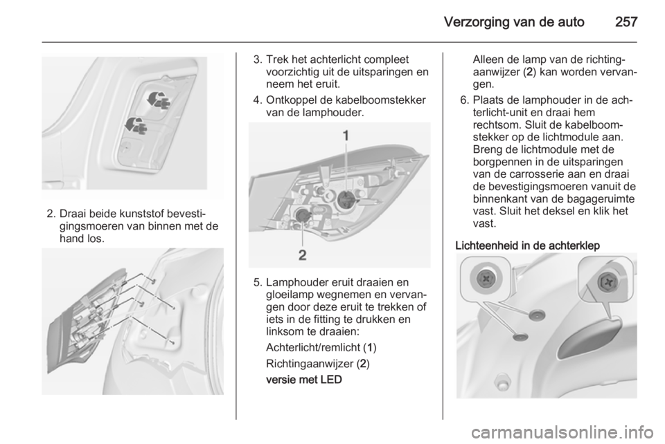 OPEL ASTRA J 2014  Gebruikershandleiding (in Dutch) Verzorging van de auto257
2. Draai beide kunststof bevesti‐gingsmoeren van binnen met de
hand los.
3. Trek het achterlicht compleet voorzichtig uit de uitsparingen en
neem het eruit.
4. Ontkoppel de