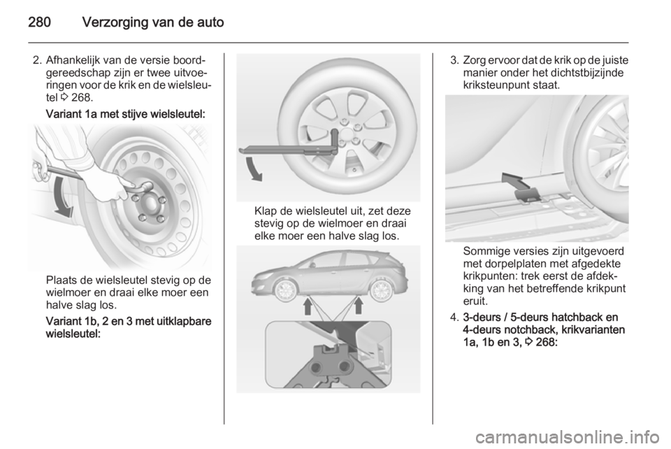 OPEL ASTRA J 2014  Gebruikershandleiding (in Dutch) 280Verzorging van de auto
2. Afhankelijk van de versie boord‐gereedschap zijn er twee uitvoe‐
ringen voor de krik en de wielsleu‐
tel  3 268.
Variant 1a met stijve wielsleutel:
Plaats de wielsle