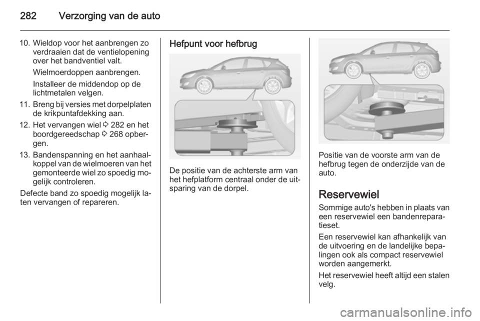 OPEL ASTRA J 2014  Gebruikershandleiding (in Dutch) 282Verzorging van de auto
10. Wieldop voor het aanbrengen zoverdraaien dat de ventielopeningover het bandventiel valt.
Wielmoerdoppen aanbrengen.
Installeer de middendop op de
lichtmetalen velgen.
11.