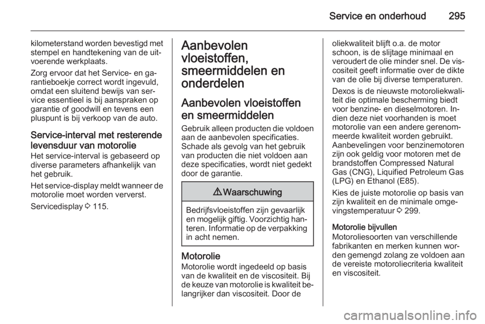 OPEL ASTRA J 2014  Gebruikershandleiding (in Dutch) Service en onderhoud295
kilometerstand worden bevestigd met
stempel en handtekening van de uit‐
voerende werkplaats.
Zorg ervoor dat het Service- en ga‐
rantieboekje correct wordt ingevuld,
omdat 