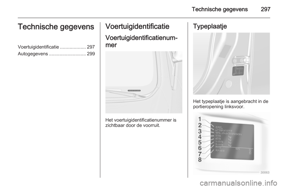 OPEL ASTRA J 2014  Gebruikershandleiding (in Dutch) Technische gegevens297Technische gegevensVoertuigidentificatie...................297
Autogegevens ............................ 299Voertuigidentificatie
Voertuigidentificatienum‐
mer
Het voertuigiden