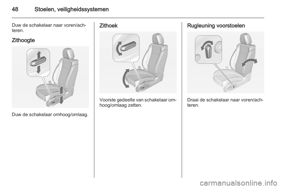 OPEL ASTRA J 2014  Gebruikershandleiding (in Dutch) 48Stoelen, veiligheidssystemen
Duw de schakelaar naar voren/ach‐
teren.
Zithoogte
Duw de schakelaar omhoog/omlaag.
Zithoek
Voorste gedeelte van schakelaar om‐
hoog/omlaag zetten.
Rugleuning voorst