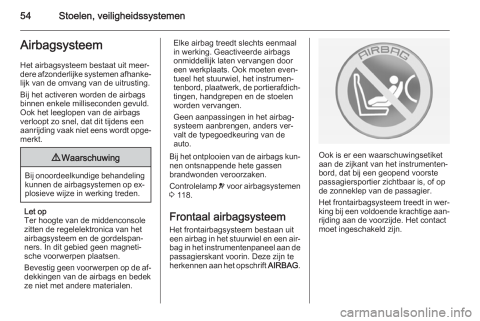 OPEL ASTRA J 2014 Gebruikershandleiding (in Dutch) 54Stoelen, veiligheidssystemenAirbagsysteem
Het airbagsysteem bestaat uit meer‐
dere afzonderlijke systemen afhanke‐
lijk van de omvang van de uitrusting.
Bij het activeren worden de airbags
binne OPEL ASTRA J 2014 Gebruikershandleiding (in Dutch) 54Stoelen, veiligheidssystemenAirbagsysteem
Het airbagsysteem bestaat uit meer‐
dere afzonderlijke systemen afhanke‐
lijk van de omvang van de uitrusting.
Bij het activeren worden de airbags
binne