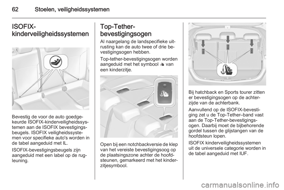 OPEL ASTRA J 2014 Gebruikershandleiding (in Dutch) 62Stoelen, veiligheidssystemenISOFIX-
kinderveiligheidssystemen
Bevestig de voor de auto goedge‐
keurde ISOFIX-kinderveiligheidssys‐
temen aan de ISOFIX bevestigings‐
beugels. ISOFIX veiligheids OPEL ASTRA J 2014 Gebruikershandleiding (in Dutch) 62Stoelen, veiligheidssystemenISOFIX-
kinderveiligheidssystemen
Bevestig de voor de auto goedge‐
keurde ISOFIX-kinderveiligheidssys‐
temen aan de ISOFIX bevestigings‐
beugels. ISOFIX veiligheids