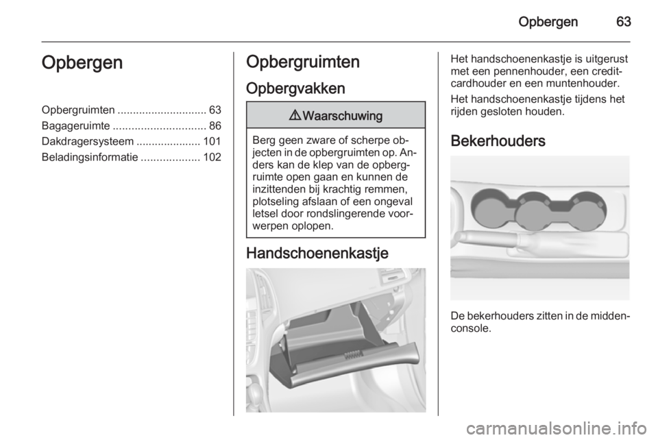 OPEL ASTRA J 2014  Gebruikershandleiding (in Dutch) Opbergen63OpbergenOpbergruimten............................. 63
Bagageruimte .............................. 86
Dakdragersysteem ..................... 101
Beladingsinformatie ...................102Opbe