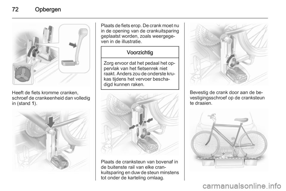 OPEL ASTRA J 2014  Gebruikershandleiding (in Dutch) 72Opbergen
Heeft de fiets kromme cranken,
schroef de crankeenheid dan volledig in (stand  1).
Plaats de fiets erop. De crank moet nu
in de opening van de crankuitsparing
geplaatst worden, zoals weerge