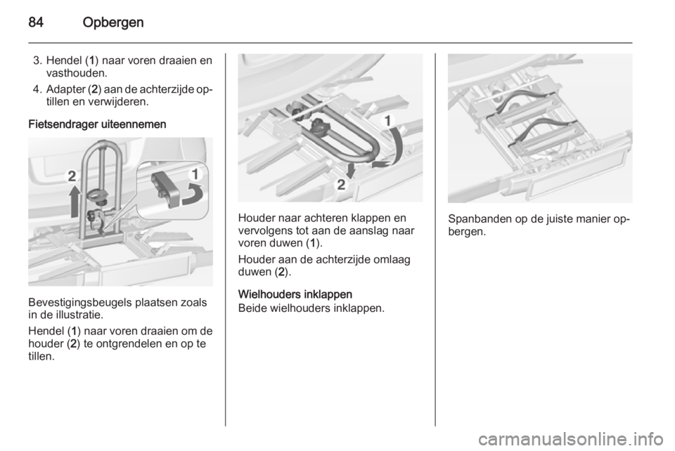 OPEL ASTRA J 2014  Gebruikershandleiding (in Dutch) 84Opbergen
3. Hendel (1) naar voren draaien en
vasthouden.
4. Adapter ( 2) aan de achterzijde op‐
tillen en verwijderen.
Fietsendrager uiteennemen
Bevestigingsbeugels plaatsen zoals
in de illustrati