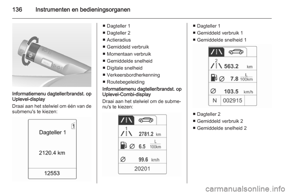 OPEL ASTRA J 2014.5  Gebruikershandleiding (in Dutch) 136Instrumenten en bedieningsorganen
Informatiemenu dagteller/brandst. op
Uplevel-display
Draai aan het stelwiel om één van de
submenu's te kiezen:
■ Dagteller 1
■ Dagteller 2
■ Actieradiu