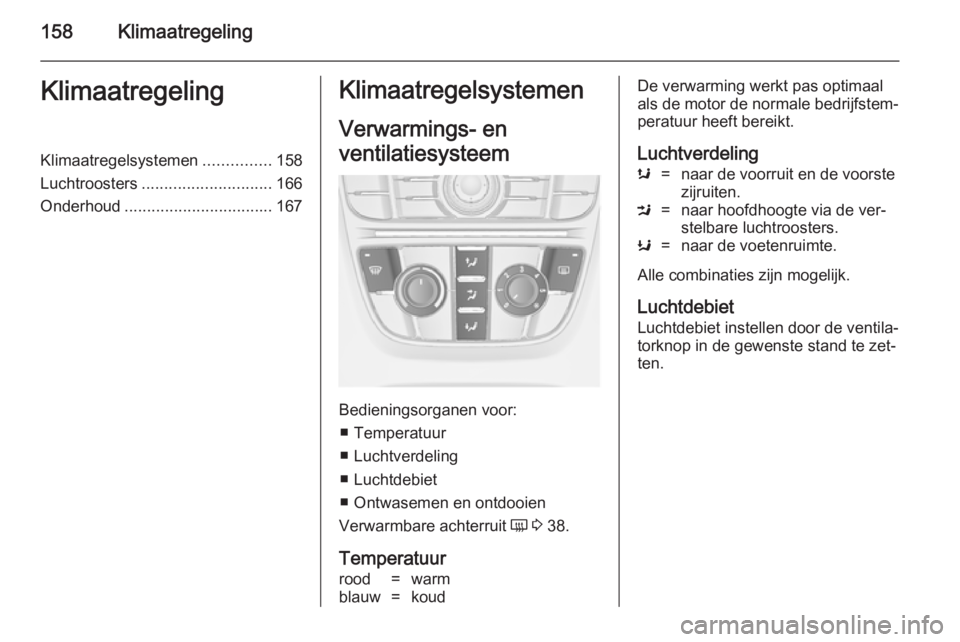 OPEL ASTRA J 2014.5  Gebruikershandleiding (in Dutch) 158KlimaatregelingKlimaatregelingKlimaatregelsystemen...............158
Luchtroosters ............................. 166
Onderhoud ................................. 167Klimaatregelsystemen
Verwarmings-