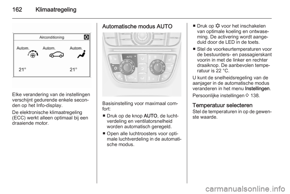 OPEL ASTRA J 2014.5  Gebruikershandleiding (in Dutch) 162Klimaatregeling
Elke verandering van de instellingen
verschijnt gedurende enkele secon‐ den op het Info-display.
De elektronische klimaatregeling
(ECC) werkt alleen optimaal bij een
draaiende mot