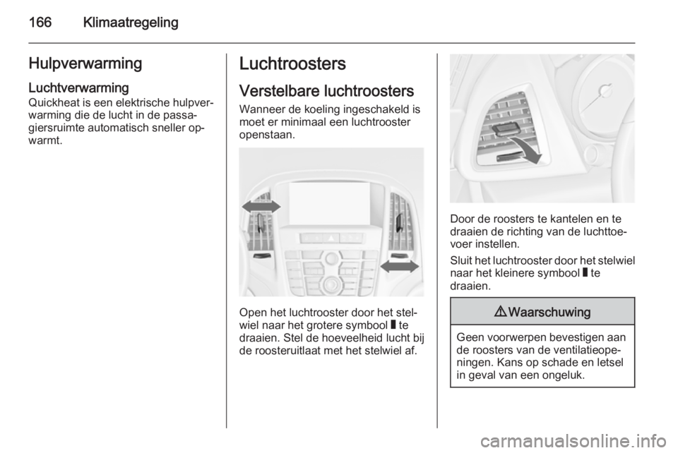 OPEL ASTRA J 2014.5  Gebruikershandleiding (in Dutch) 166KlimaatregelingHulpverwarming
Luchtverwarming
Quickheat is een elektrische hulpver‐
warming die de lucht in de passa‐
giersruimte automatisch sneller op‐
warmt.Luchtroosters
Verstelbare lucht