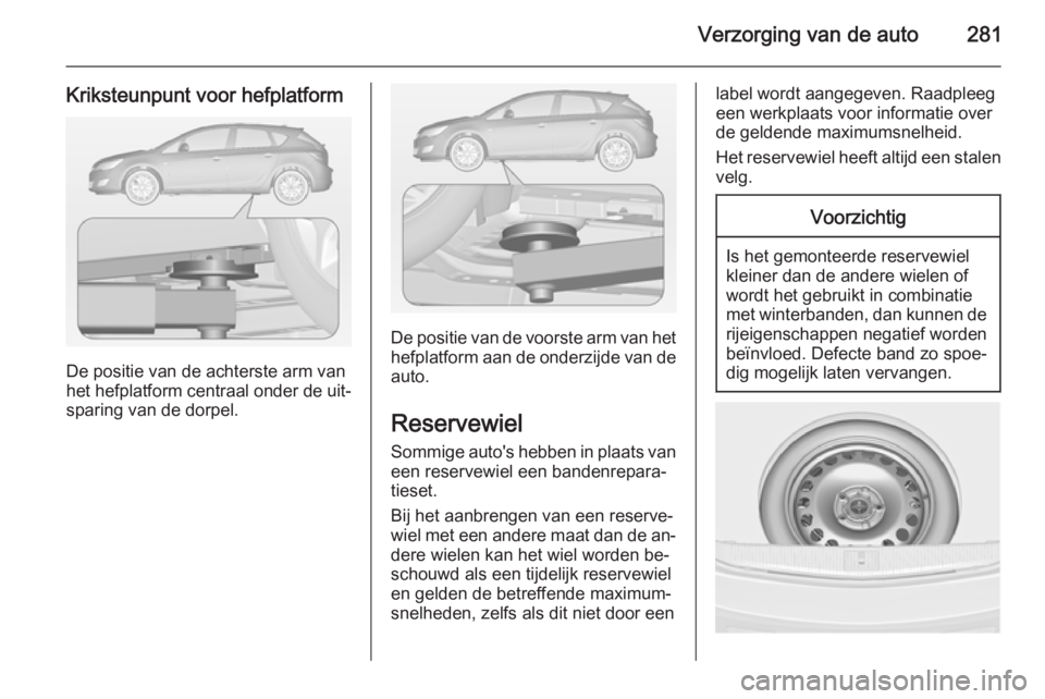 OPEL ASTRA J 2014.5  Gebruikershandleiding (in Dutch) Verzorging van de auto281
Kriksteunpunt voor hefplatform
De positie van de achterste arm van
het hefplatform centraal onder de uit‐ sparing van de dorpel.
De positie van de voorste arm van het
hefpl