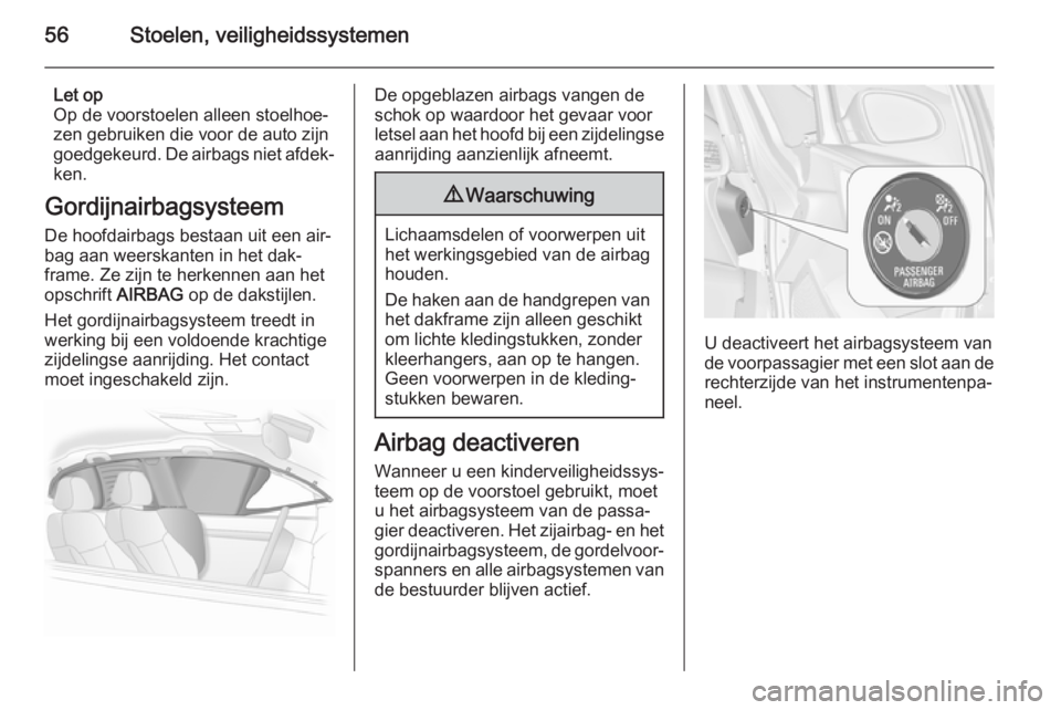OPEL ASTRA J 2014.5 Gebruikershandleiding (in Dutch) 56Stoelen, veiligheidssystemen
Let op
Op de voorstoelen alleen stoelhoe‐
zen gebruiken die voor de auto zijn goedgekeurd. De airbags niet afdek‐
ken.
Gordijnairbagsysteem
De hoofdairbags bestaan u OPEL ASTRA J 2014.5 Gebruikershandleiding (in Dutch) 56Stoelen, veiligheidssystemen
Let op
Op de voorstoelen alleen stoelhoe‐
zen gebruiken die voor de auto zijn goedgekeurd. De airbags niet afdek‐
ken.
Gordijnairbagsysteem
De hoofdairbags bestaan u