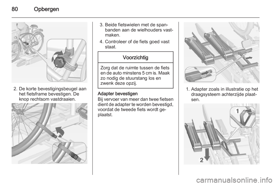 OPEL ASTRA J 2014.5  Gebruikershandleiding (in Dutch) 80Opbergen
2. De korte bevestigingsbeugel aanhet fietsframe bevestigen. De
knop rechtsom vastdraaien.
3. Beide fietswielen met de span‐ banden aan de wielhouders vast‐maken.
4. Controleer of de fi