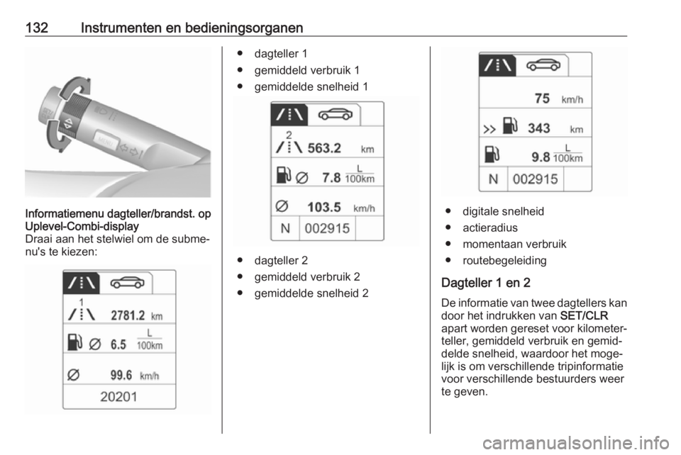 OPEL ASTRA J 2016  Gebruikershandleiding (in Dutch) 132Instrumenten en bedieningsorganenInformatiemenu dagteller/brandst. op
Uplevel-Combi-display
Draai aan het stelwiel om de subme‐
nu's te kiezen:● dagteller 1
● gemiddeld verbruik 1
● gem